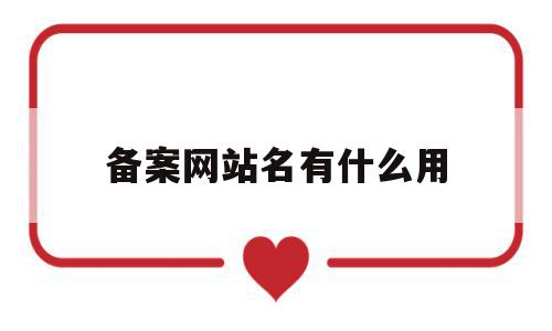 备案网站名有什么用(网站备案的网站名称怎么填写),备案网站名有什么用(网站备案的网站名称怎么填写),备案网站名有什么用,信息,科技,域名备案的目的,第1张