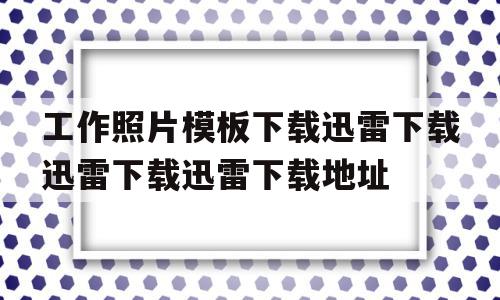关于工作照片模板下载迅雷下载迅雷下载迅雷下载地址的信息,关于工作照片模板下载迅雷下载迅雷下载迅雷下载地址的信息,工作照片模板下载迅雷下载迅雷下载迅雷下载地址,信息,视频,百度,第1张