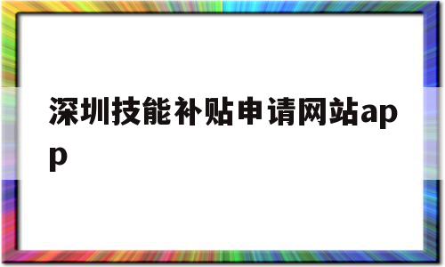 深圳技能补贴申请网站app(深圳技能提升补贴网上申请流程),深圳技能补贴申请网站app(深圳技能提升补贴网上申请流程),深圳技能补贴申请网站app,信息,百度,微信,第1张