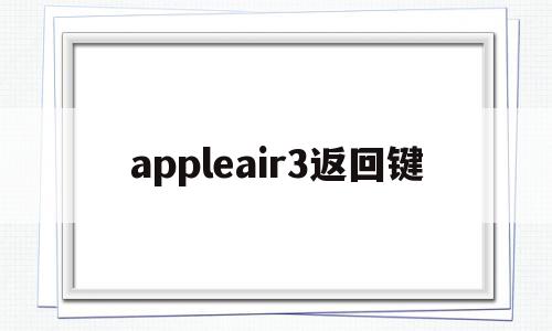 appleair3返回键(ipadair3返回键在哪)