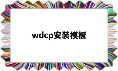 关于wdcp安装模板的信息,关于wdcp安装模板的信息,wdcp安装模板,信息,文章,模板,第1张