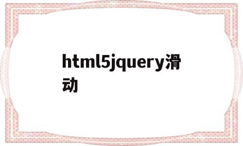 html5jquery滑动(javascript滑动页面),html5jquery滑动(javascript滑动页面),html5jquery滑动,信息,浏览器,html,第1张