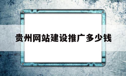 贵州网站建设推广多少钱(有效的网站推广多少钱一年),贵州网站建设推广多少钱(有效的网站推广多少钱一年),贵州网站建设推广多少钱,信息,模板,营销,第1张