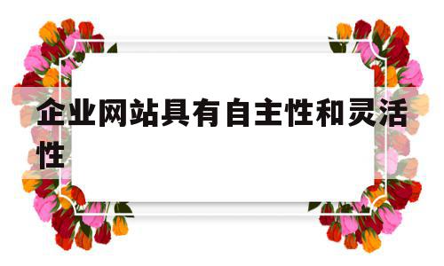 企业网站具有自主性和灵活性(企业网站是有效的网络营销工具和网上销售渠道它能起到),企业网站具有自主性和灵活性(企业网站是有效的网络营销工具和网上销售渠道它能起到),企业网站具有自主性和灵活性,信息,百度,账号,第1张