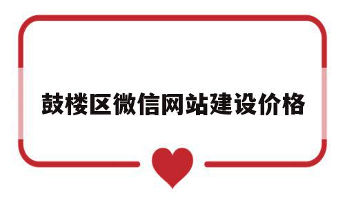 鼓楼区微信网站建设价格的简单介绍