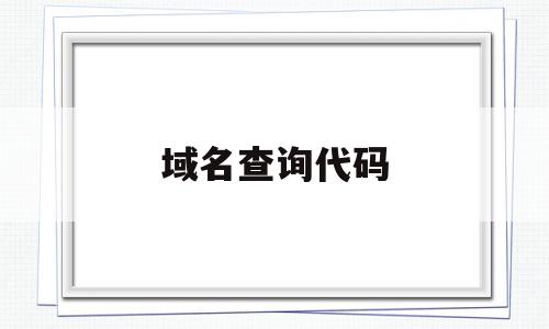 域名查询代码(域名查询代码怎么看),域名查询代码(域名查询代码怎么看),域名查询代码,百度,营销,浏览器,第1张