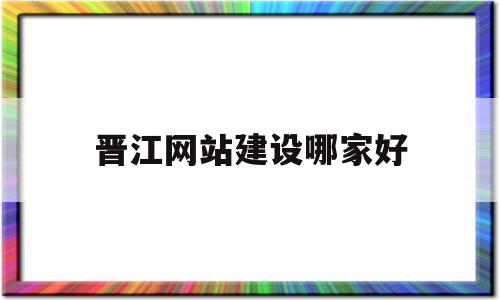 晋江网站建设哪家好的简单介绍,晋江网站建设哪家好的简单介绍,晋江网站建设哪家好,信息,百度,模板,第1张