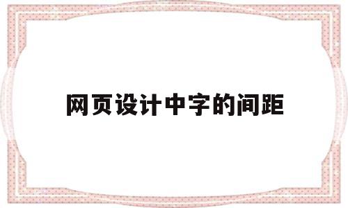 网页设计中字的间距(网页设计中字的间距怎么设置),网页设计中字的间距(网页设计中字的间距怎么设置),网页设计中字的间距,文章,自适应,怎么设置,第1张