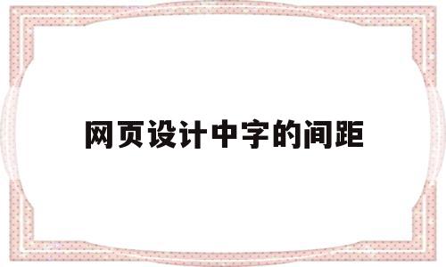 网页设计中字的间距(网页设计中字的间距怎么设置)