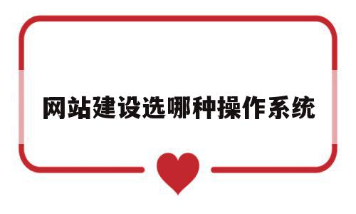 网站建设选哪种操作系统(网站建设选哪种操作系统最好),网站建设选哪种操作系统(网站建设选哪种操作系统最好),网站建设选哪种操作系统,信息,视频,源码,第1张