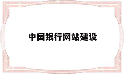 中国银行网站建设(中国银行建设银行app),中国银行网站建设,信息,百度,账号,第1张 中国银行网站建设(中国银行建设银行app),中国银行网站建设(中国银行建设银行app),中国银行网站建设,信息,百度,账号,第1张