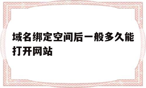 域名绑定空间后一般多久能打开网站(域名绑定空间后一般多久能打开网站呢),域名绑定空间后一般多久能打开网站(域名绑定空间后一般多久能打开网站呢),域名绑定空间后一般多久能打开网站,信息,域名注册,论坛,第1张