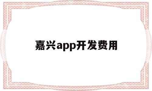 嘉兴app开发费用(嘉兴app开发费用怎么算),嘉兴app开发费用(嘉兴app开发费用怎么算),嘉兴app开发费用,视频,APP,app,第1张