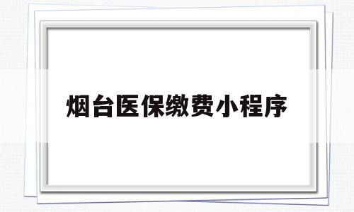 烟台医保缴费小程序(吉林税务医保缴费小程序),烟台医保缴费小程序(吉林税务医保缴费小程序),烟台医保缴费小程序,信息,微信,科技,第1张