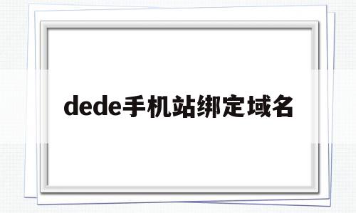 包含dede手机站绑定域名的词条,包含dede手机站绑定域名的词条,dede手机站绑定域名,文章,模板,浏览器,第1张