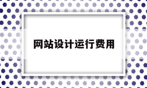 网站设计运行费用(网站设计费用入哪个会计科目),网站设计运行费用(网站设计费用入哪个会计科目),网站设计运行费用,模板,网站建设,商城,第1张