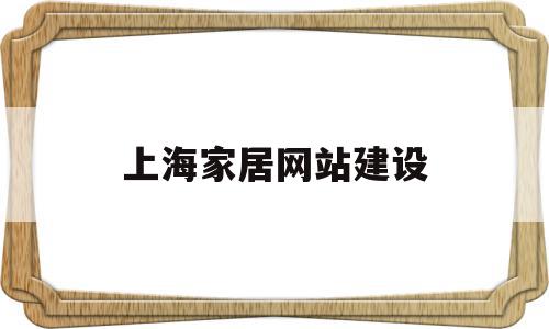 上海家居网站建设(上海家居网站建设公司排名),上海家居网站建设(上海家居网站建设公司排名),上海家居网站建设,信息,模板,营销,第1张