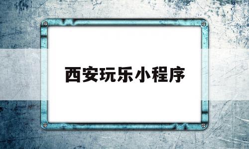 西安玩乐小程序(西安玩乐排行榜第一名),西安玩乐小程序(西安玩乐排行榜第一名),西安玩乐小程序,账号,微信,小程序,第1张