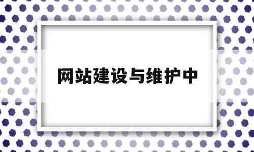 网站建设与维护中(网站建设与维护视频教程),网站建设与维护中(网站建设与维护视频教程),网站建设与维护中,信息,文章,视频,第1张