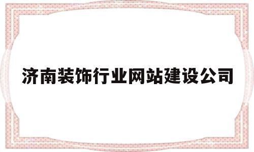 济南装饰行业网站建设公司(济南装饰行业网站建设公司招聘),济南装饰行业网站建设公司(济南装饰行业网站建设公司招聘),济南装饰行业网站建设公司,信息,网站建设,绿色,第1张