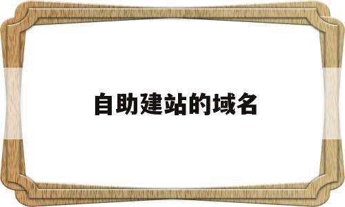 自助建站的域名(自助建站的域名有哪些),自助建站的域名(自助建站的域名有哪些),自助建站的域名,视频,百度,模板,第1张