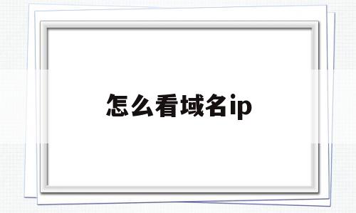 怎么看域名ip(怎么看域名通不通)