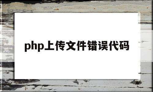 php上传文件错误代码(php上传文件错误代码怎么办),php上传文件错误代码(php上传文件错误代码怎么办),php上传文件错误代码,信息,html,app,第1张