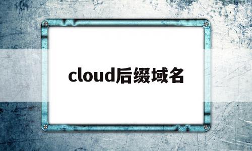 cloud后缀域名(cloudxns中文域名)