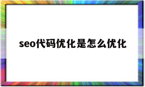 seo代码优化是怎么优化(seo代码优化是怎么优化的),seo代码优化是怎么优化(seo代码优化是怎么优化的),seo代码优化是怎么优化,营销,html,排名,第1张