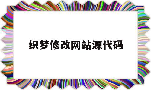 织梦修改网站源代码(织梦系统如何更换网站内容)