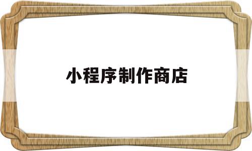 小程序制作商店(小程序制作商店软件),小程序制作商店(小程序制作商店软件),小程序制作商店,信息,模板,账号,第1张