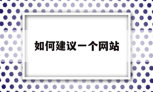 如何建议一个网站(想建立一个网站怎么做),如何建议一个网站(想建立一个网站怎么做),如何建议一个网站,信息,文章,网站建设,第1张