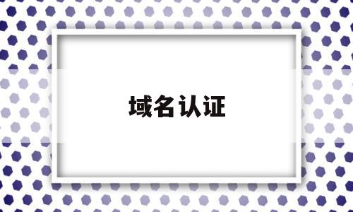域名认证(怎样在网上给公司域名认证),域名认证(怎样在网上给公司域名认证),域名认证,信息,免费,域名注册,第1张