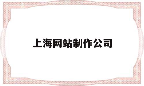 包含上海网站制作公司的词条,包含上海网站制作公司的词条,上海网站制作公司,信息,百度,模板,第1张