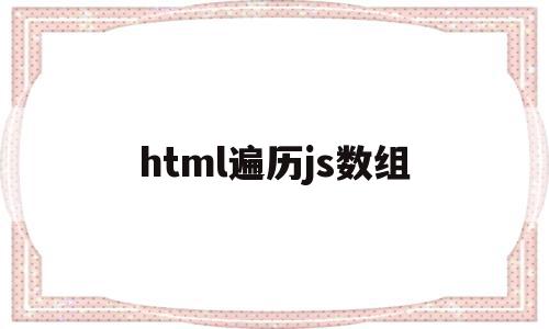 html遍历js数组(html遍历数组完整代码),html遍历js数组(html遍历数组完整代码),html遍历js数组,html,java,第1张
