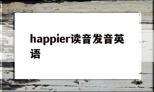 happier读音发音英语(happen怎么读音发音英语),happier读音发音英语(happen怎么读音发音英语),happier读音发音英语,app,高级,第1张