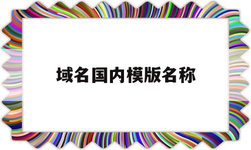 域名国内模版名称的简单介绍,域名国内模版名称的简单介绍,域名国内模版名称,信息,模板,域名注册,第1张