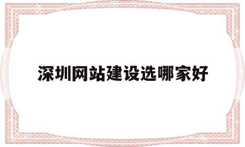 深圳网站建设选哪家好(深圳网站建设公司哪家好),深圳网站建设选哪家好(深圳网站建设公司哪家好),深圳网站建设选哪家好,信息,模板,微信,第1张