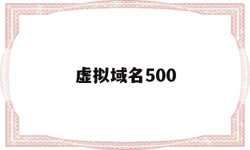 虚拟域名500(虚拟域名和真实域名),虚拟域名500(虚拟域名和真实域名),虚拟域名500,信息,免费,网站建设,第1张