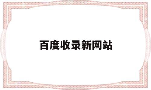 百度收录新网站(新建网站百度收录),百度收录新网站(新建网站百度收录),百度收录新网站,文章,百度,html,第1张