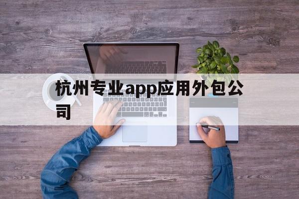 杭州专业app应用外包公司的简单介绍,杭州专业app应用外包公司的简单介绍,杭州专业app应用外包公司,APP,科技,app,第1张