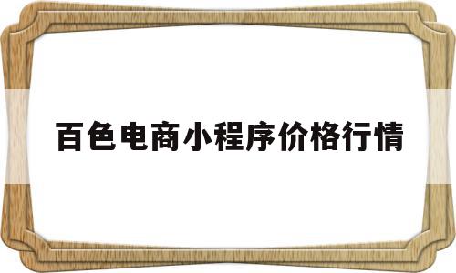 百色电商小程序价格行情(百色电商小程序价格行情查询),百色电商小程序价格行情(百色电商小程序价格行情查询),百色电商小程序价格行情,模板,商城,小程序,第1张