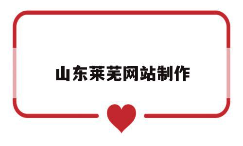 山东莱芜网站制作的简单介绍,山东莱芜网站制作的简单介绍,山东莱芜网站制作,信息,浏览器,资源交易,第1张