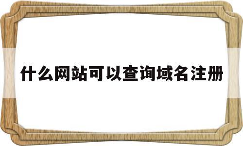 什么网站可以查询域名注册(如何查询域名在哪个平台注册),什么网站可以查询域名注册(如何查询域名在哪个平台注册),什么网站可以查询域名注册,信息,百度,浏览器,第1张