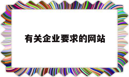 有关企业要求的网站(企业网站的要素包括哪些),有关企业要求的网站(企业网站的要素包括哪些),有关企业要求的网站,信息,营销,网站建设,第1张