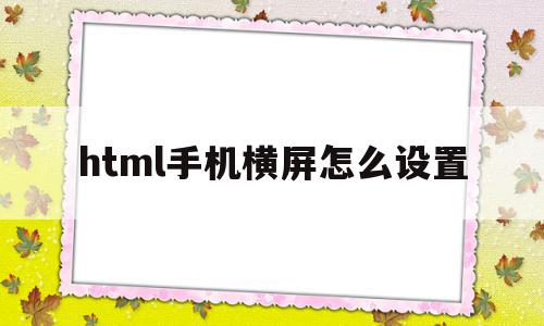 html手机横屏怎么设置(html让网页在手机端自动横屏),html手机横屏怎么设置(html让网页在手机端自动横屏),html手机横屏怎么设置,视频,百度,浏览器,第1张
