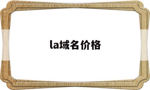 la域名价格(la域名值钱吗),la域名价格(la域名值钱吗),la域名价格,域名注册,网站域名,域名买,第1张