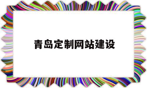 青岛定制网站建设(青岛定制网站建设公司),青岛定制网站建设(青岛定制网站建设公司),青岛定制网站建设,百度,模板,营销,第1张