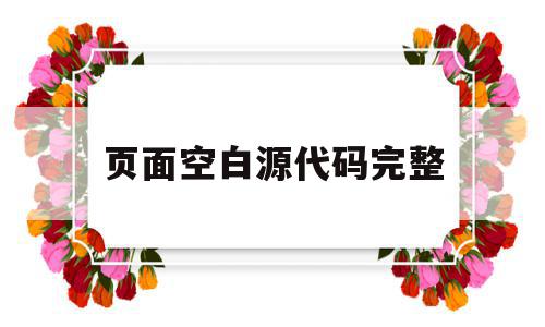 页面空白源代码完整(和平精英空白源代码怎么用),页面空白源代码完整(和平精英空白源代码怎么用),页面空白源代码完整,浏览器,html,部位,第1张