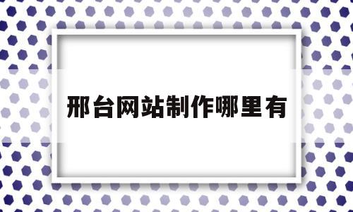 邢台网站制作哪里有(无锡网站制作哪里实惠),邢台网站制作哪里有(无锡网站制作哪里实惠),邢台网站制作哪里有,信息,文章,百度,第1张